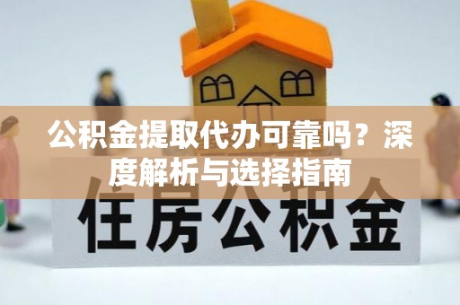 义竹公积金提取代办可靠吗？深度解析与选择指南