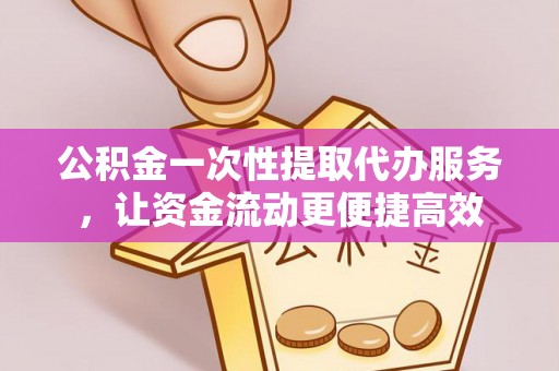 义竹公积金一次性提取代办服务，让资金流动更便捷高效