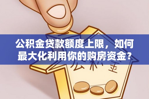 义竹公积金贷款额度上限，如何最大化利用你的购房资金？
