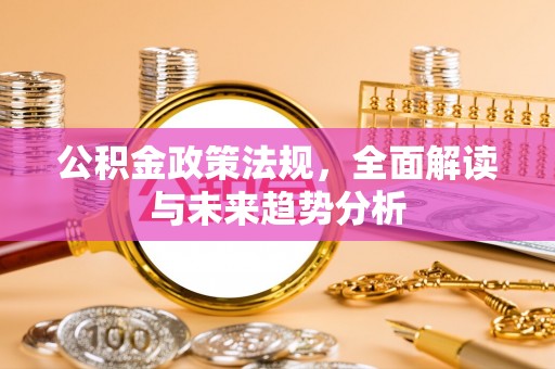 义竹公积金政策法规，全面解读与未来趋势分析