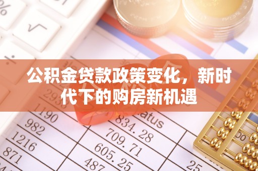 义竹公积金贷款政策变化，新时代下的购房新机遇