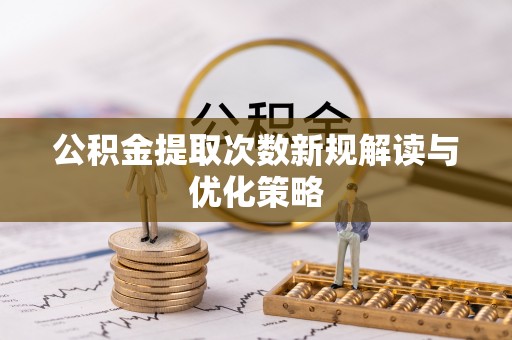 义竹公积金提取次数新规解读与优化策略