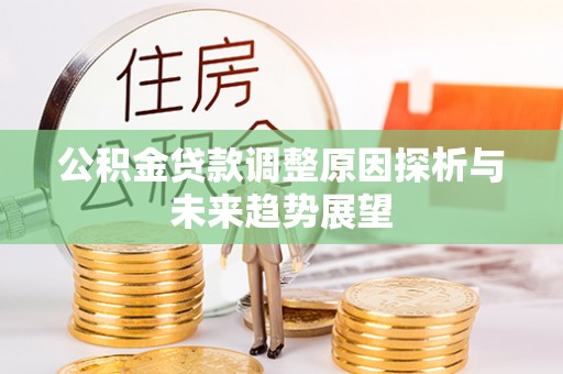 义竹公积金贷款调整原因探析与未来趋势展望