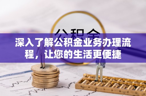 义竹深入了解公积金业务办理流程，让您的生活更便捷
