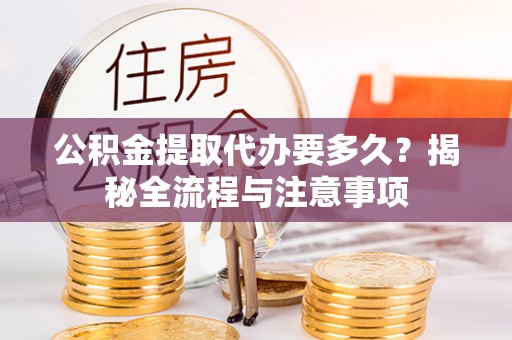 义竹公积金提取代办要多久？揭秘全流程与注意事项