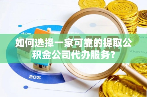 义竹如何选择一家可靠的提取公积金公司代办服务？