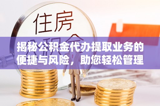 义竹揭秘公积金代办提取业务的便捷与风险，助您轻松管理财务