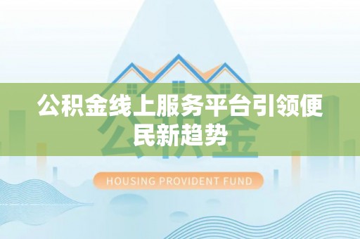 义竹公积金线上服务平台引领便民新趋势