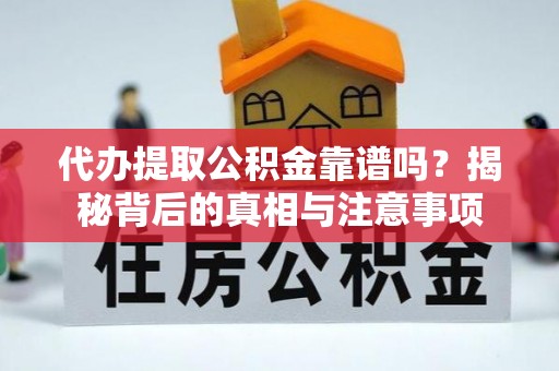 义竹代办提取公积金靠谱吗？揭秘背后的真相与注意事项