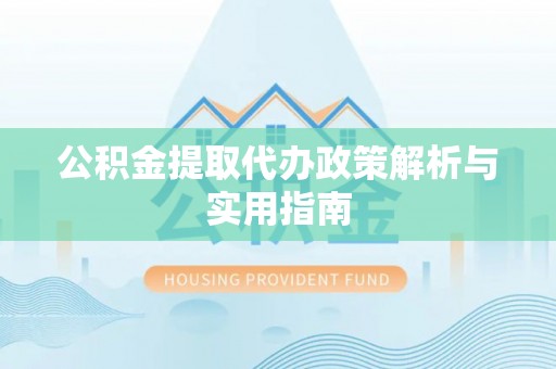 义竹公积金提取代办政策解析与实用指南