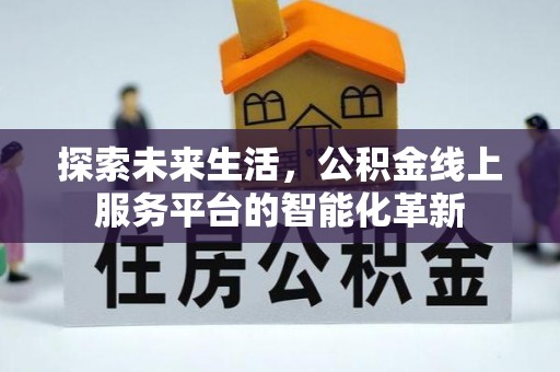 义竹探索未来生活，公积金线上服务平台的智能化革新