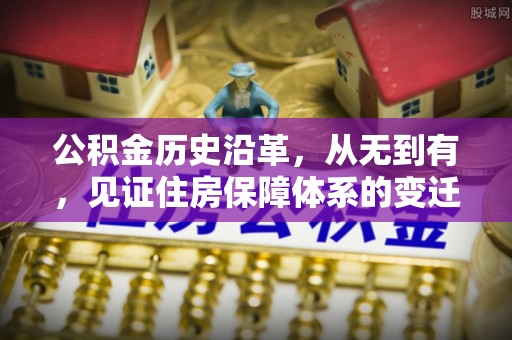 义竹公积金历史沿革，从无到有，见证住房保障体系的变迁