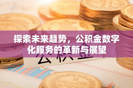 义竹探索未来趋势，公积金数字化服务的革新与展望