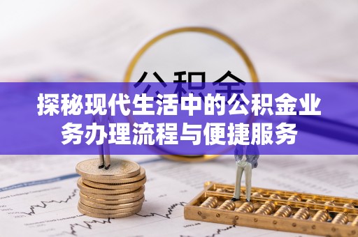 义竹探秘现代生活中的公积金业务办理流程与便捷服务