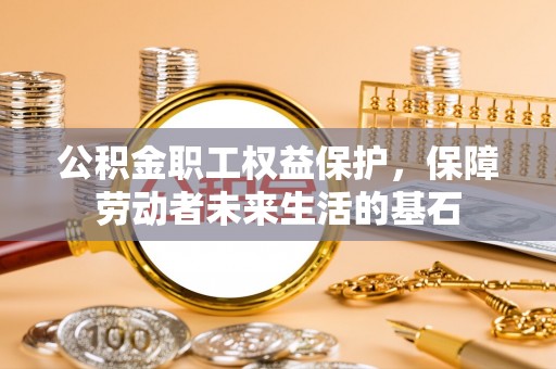 义竹公积金职工权益保护，保障劳动者未来生活的基石