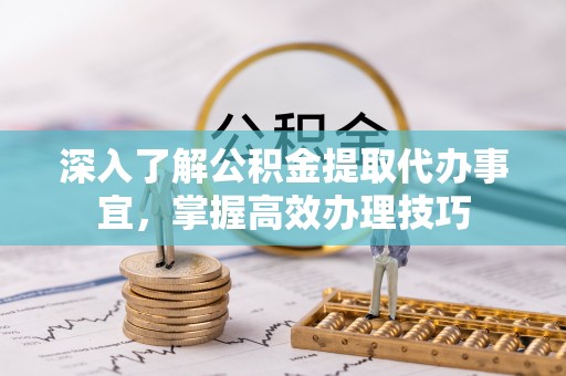 义竹深入了解公积金提取代办事宜，掌握高效办理技巧