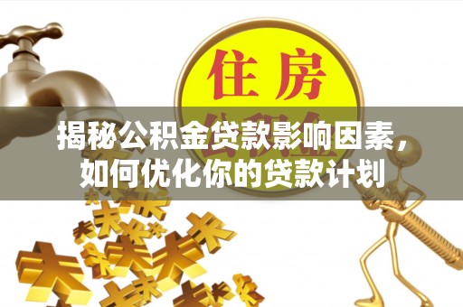 义竹揭秘公积金贷款影响因素，如何优化你的贷款计划