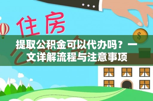 义竹提取公积金可以代办吗？一文详解流程与注意事项