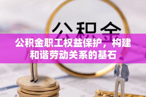 义竹公积金职工权益保护，构建和谐劳动关系的基石