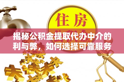 义竹揭秘公积金提取代办中介的利与弊，如何选择可靠服务？