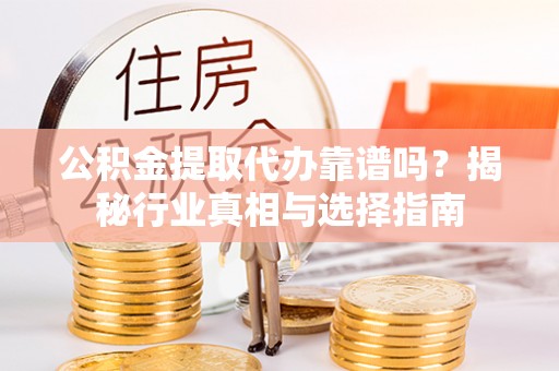 义竹公积金提取代办靠谱吗？揭秘行业真相与选择指南