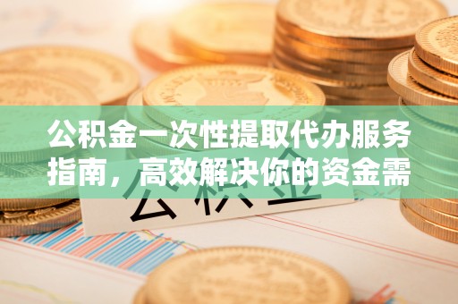 义竹公积金一次性提取代办服务指南，高效解决你的资金需求