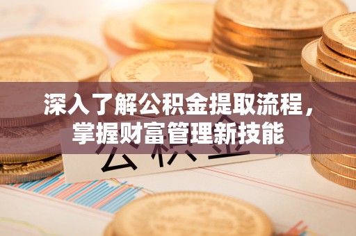 义竹深入了解公积金提取流程，掌握财富管理新技能