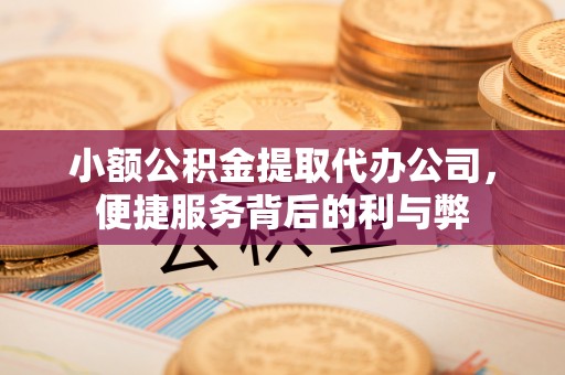 义竹小额公积金提取代办公司，便捷服务背后的利与弊