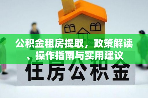 义竹公积金租房提取，政策解读、操作指南与实用建议