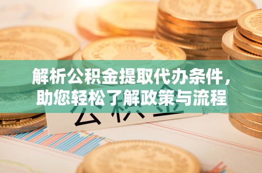 义竹解析公积金提取代办条件，助您轻松了解政策与流程