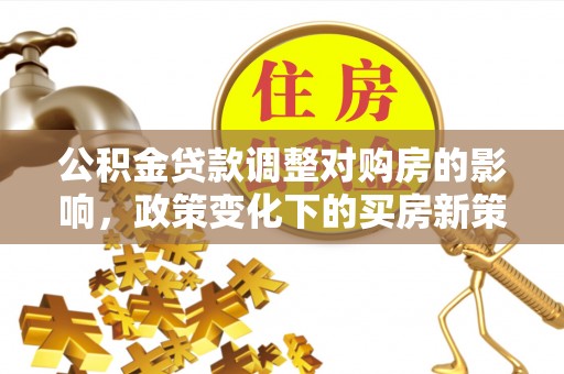 义竹公积金贷款调整对购房的影响，政策变化下的买房新策略