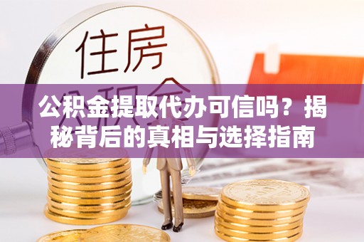 义竹公积金提取代办可信吗？揭秘背后的真相与选择指南