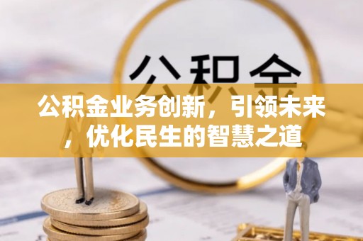 义竹公积金业务创新，引领未来，优化民生的智慧之道