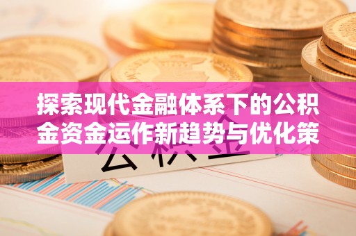 义竹探索现代金融体系下的公积金资金运作新趋势与优化策略