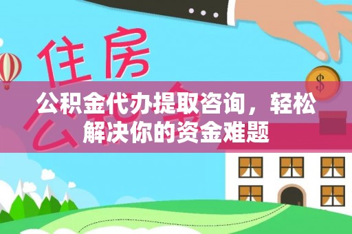 义竹公积金代办提取咨询，轻松解决你的资金难题