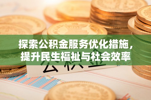 义竹探索公积金服务优化措施，提升民生福祉与社会效率