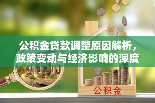 义竹公积金贷款调整原因解析，政策变动与经济影响的深度探讨