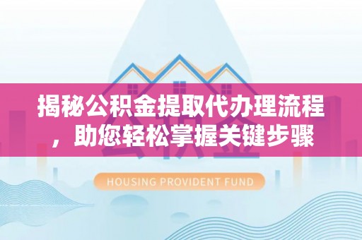义竹揭秘公积金提取代办理流程，助您轻松掌握关键步骤