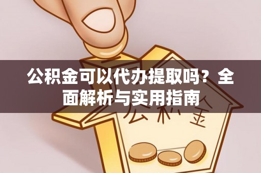义竹公积金可以代办提取吗？全面解析与实用指南