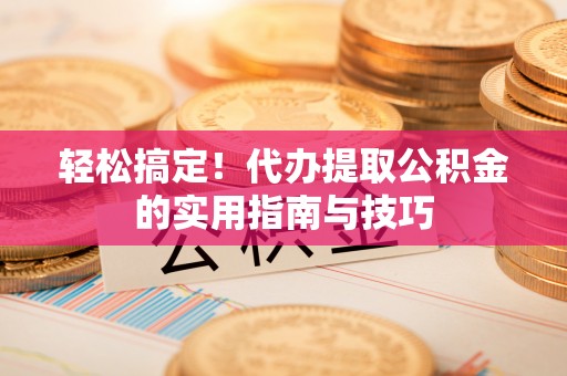 义竹轻松搞定！代办提取公积金的实用指南与技巧