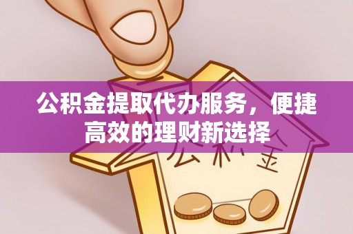 义竹公积金提取代办服务，便捷高效的理财新选择