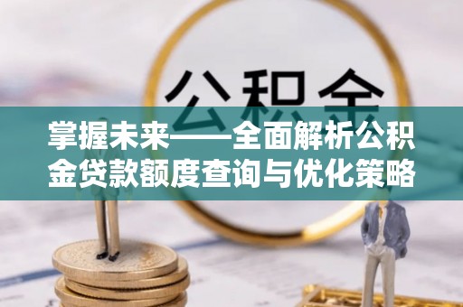 义竹掌握未来——全面解析公积金贷款额度查询与优化策略