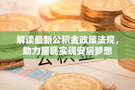 义竹解读最新公积金政策法规，助力居民实现安居梦想