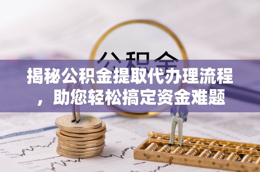 义竹揭秘公积金提取代办理流程，助您轻松搞定资金难题