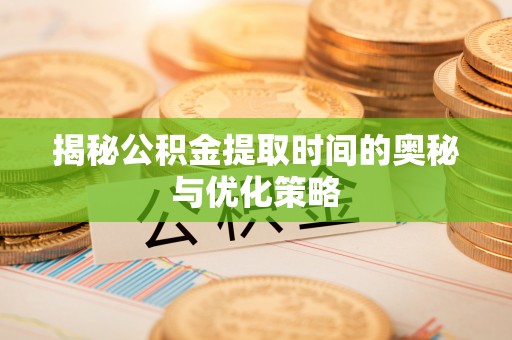义竹揭秘公积金提取时间的奥秘与优化策略