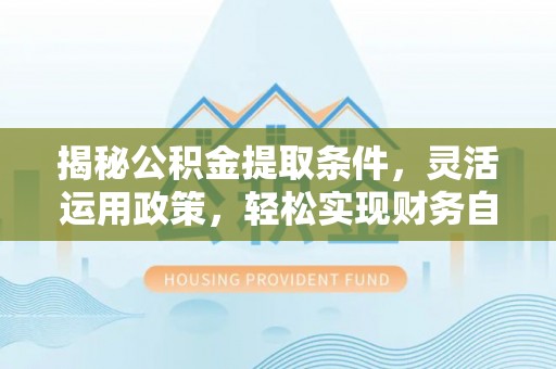 义竹揭秘公积金提取条件，灵活运用政策，轻松实现财务自由
