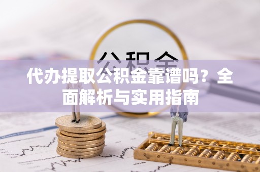 义竹代办提取公积金靠谱吗？全面解析与实用指南