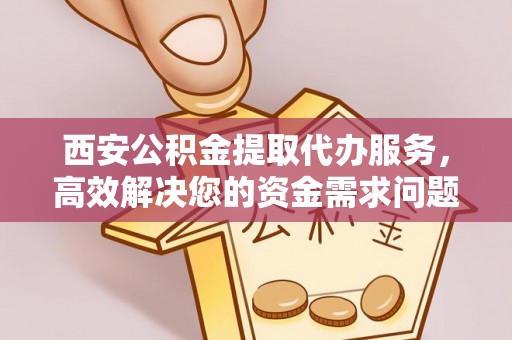义竹西安公积金提取代办服务，高效解决您的资金需求问题