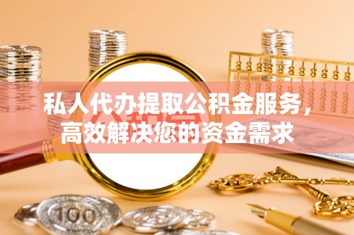 义竹私人代办提取公积金服务，高效解决您的资金需求