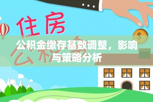 义竹公积金缴存基数调整，影响与策略分析